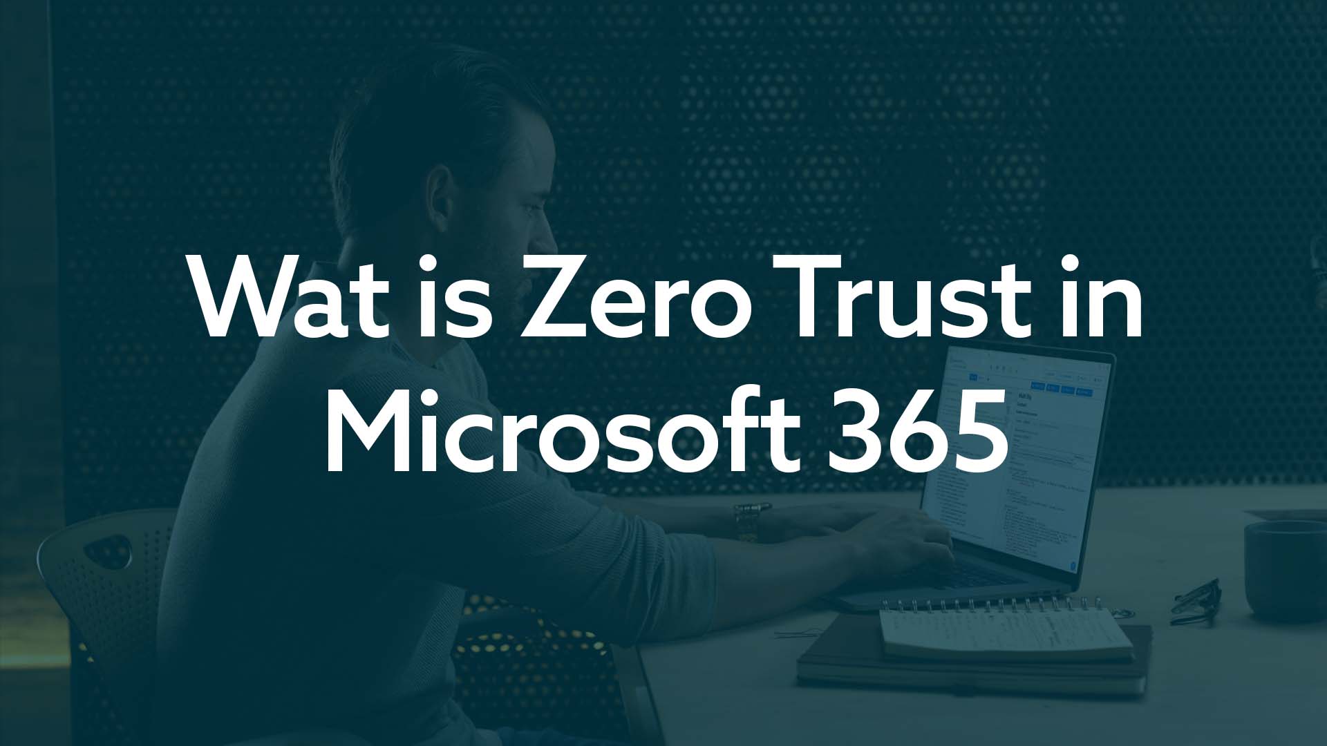 Wat is Zero Trust in Microsoft 365 - OfficeGrip