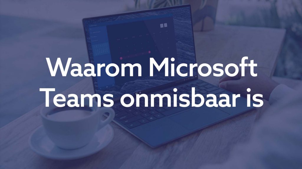 Waarom Microsoft Teams onmisbaar is