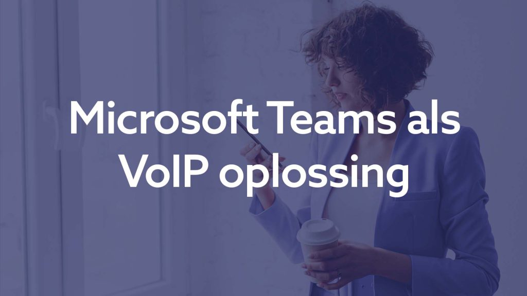 Microsoft Teams als VoIP oplossing