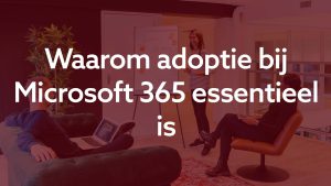 Waarom een adoptie traject essentieel is bij Microsoft 365